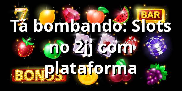 Tá bombando: Slots no 2jj com plataforma 🕹️