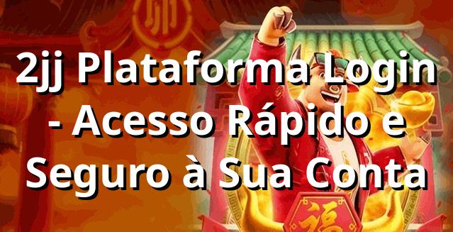 2jj Plataforma Login - Acesso Rápido e Seguro à Sua Conta